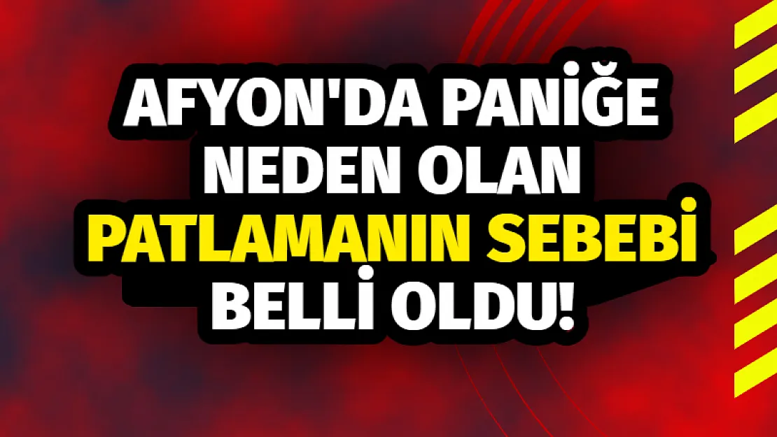 Afyon’da Paniğe Neden Olan Patlamanın Sebebi Belli Oldu