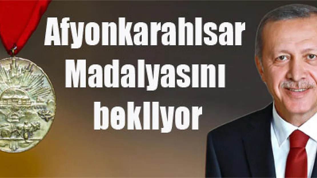 Afyonkarahisar Madalyasını  bekliyor