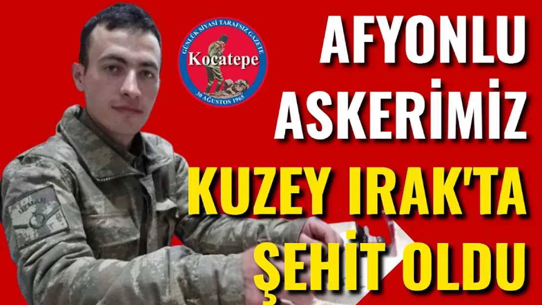 Afyonlu Askerimiz Kuzey Irak'ta Şehit Düştü
