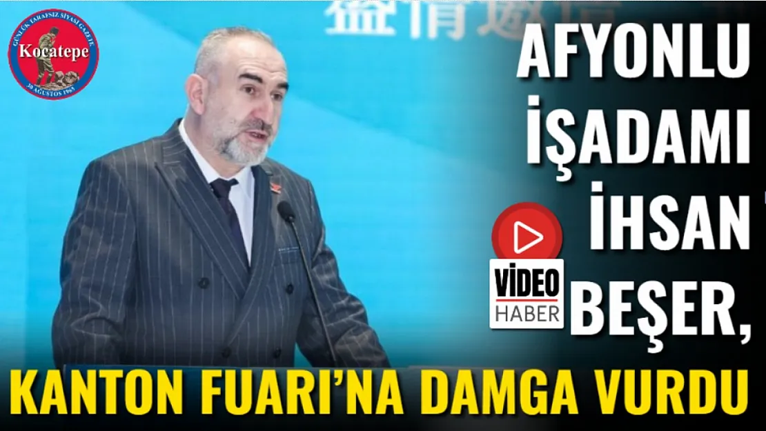 Afyonlu İşadamı İhsan Beşer, Kanton Fuarı'na Damga Vurdu