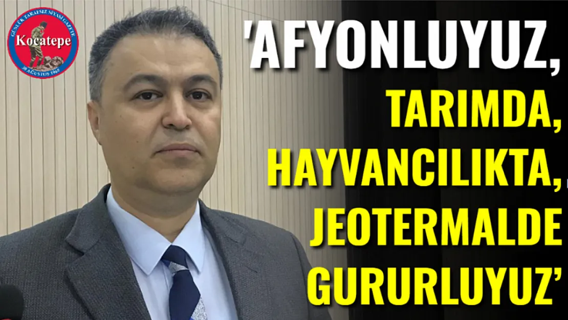 'Afyonluyuz, Tarımda, Hayvancılıkta, Jeotermalde Gururluyuz'