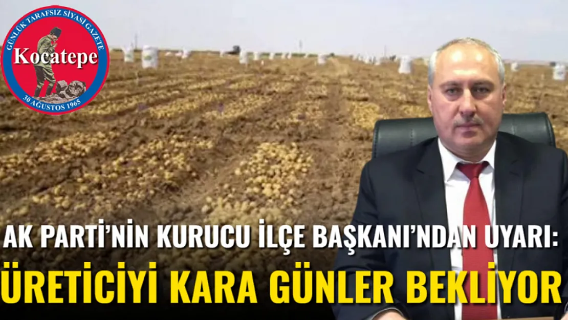 AK Parti'nin Kurucu İlçe Başkanı'ndan Uyarı: Üreticiyi Kara Günler Bekliyor