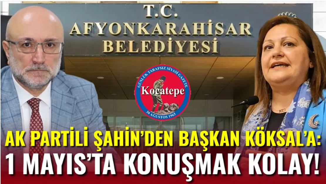 AK Partili Şahin'den Başkan Köksal'a: 1 Mayıs'ta Konuşmak Kolay!