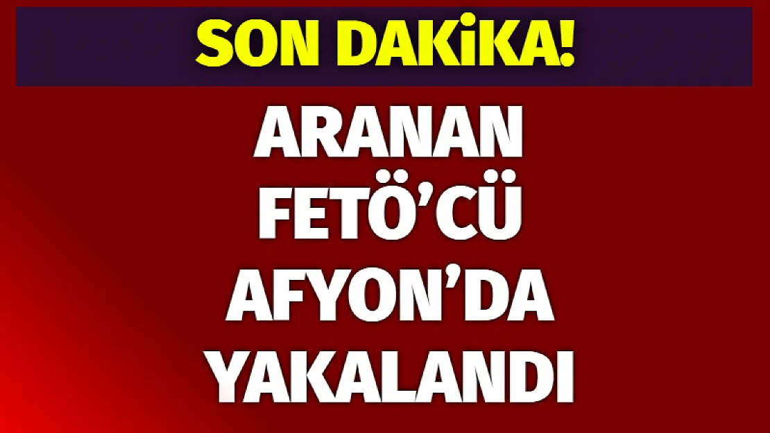 Aranan FETÖ'cü Afyon'da yakalandı