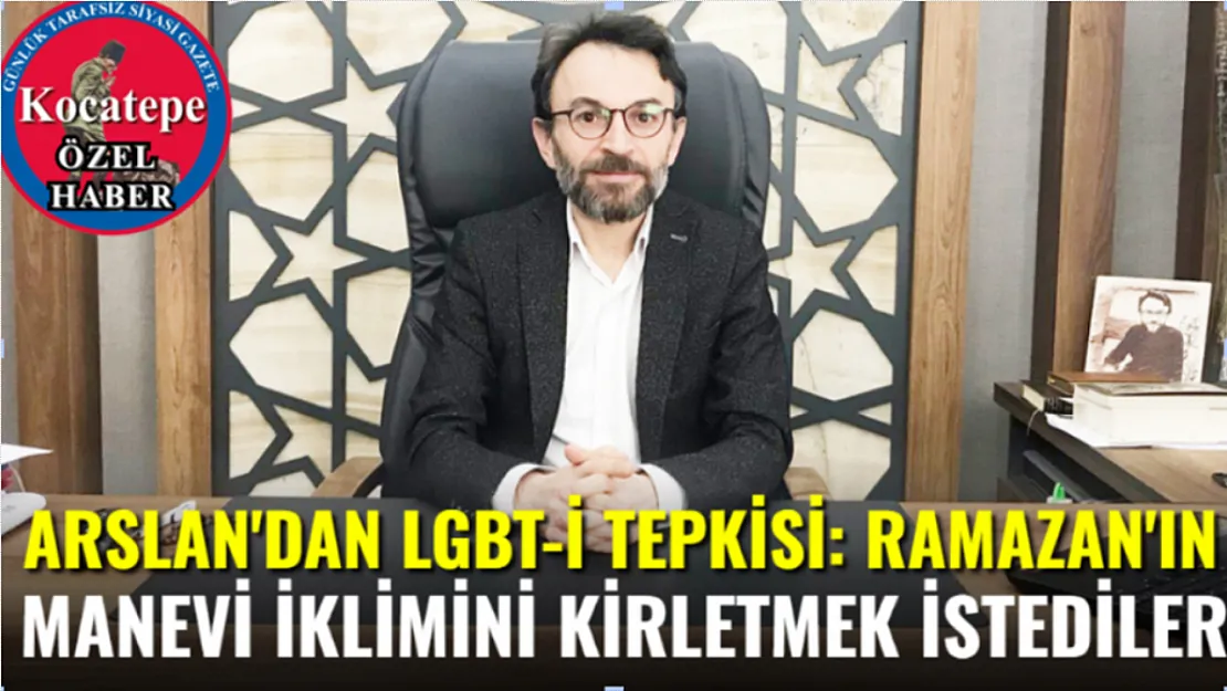 Arslan'dan LGBT-İ Tepkisi: Ramazan'ın Manevi İklimini Kirletmek İstediler