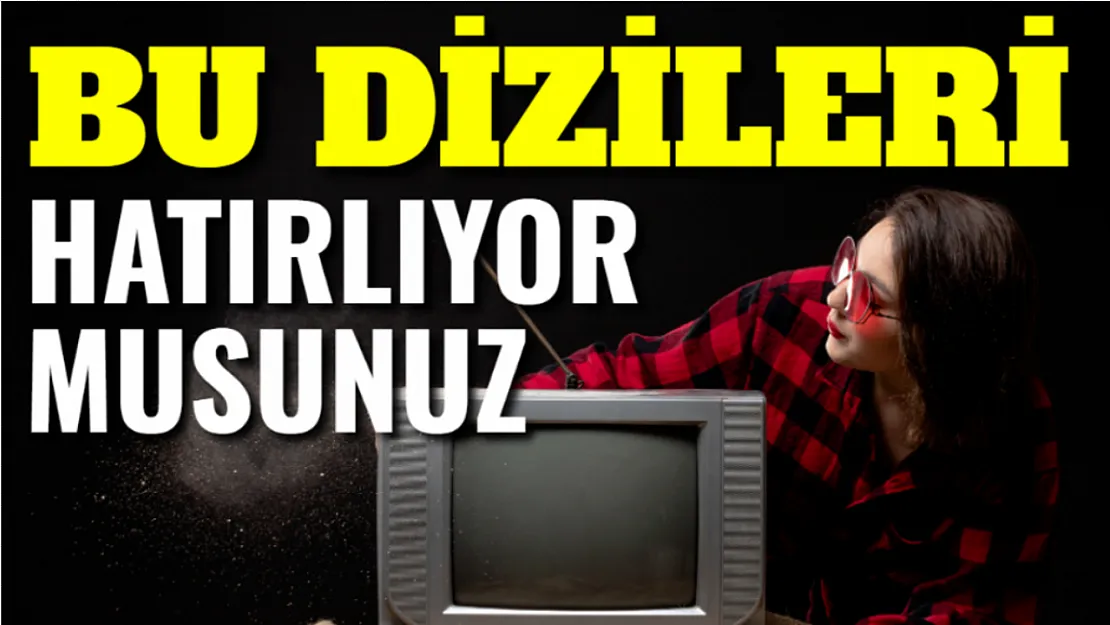 Bu Dizileri Hatırlıyor Musunuz?