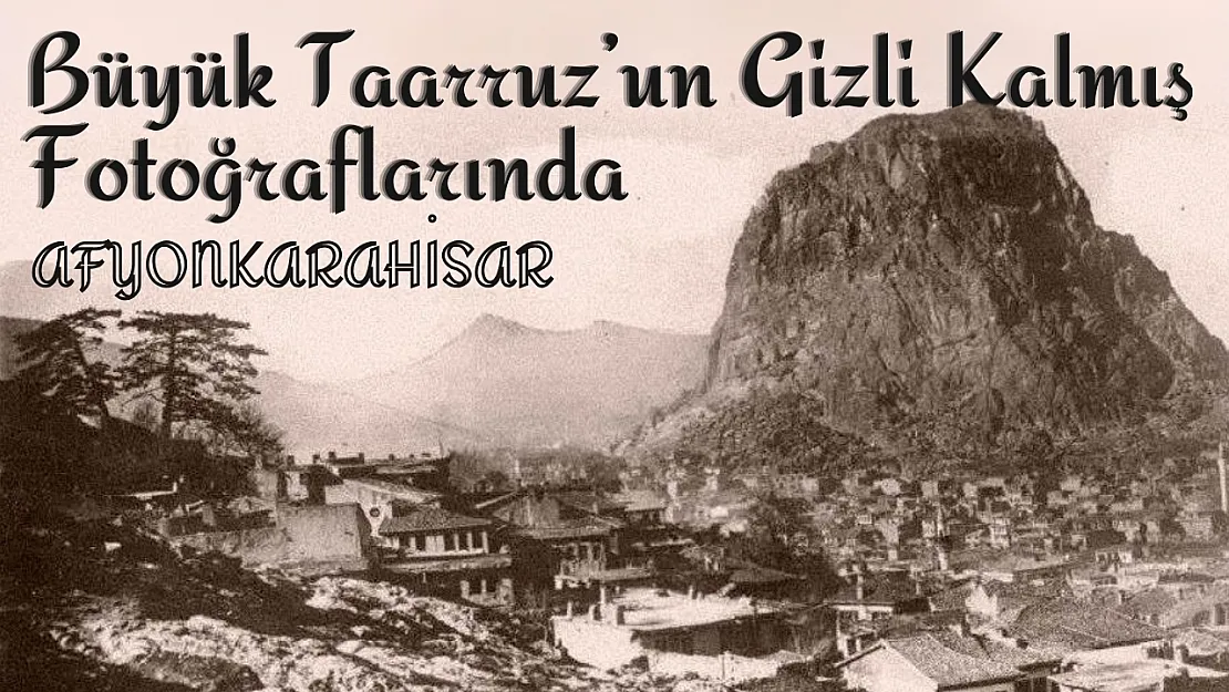 Büyük Taarruz'un Gizli Kalmış Fotoğraflarında Afyon