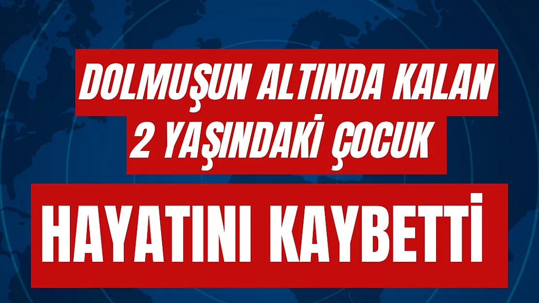 Dolmuşun altında kalan 2 yaşındaki çocuk hayatını kaybetti