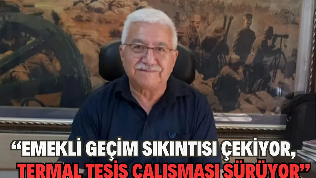 'Emekli geçim sıkıntısı  çekiyor, termal tesis  çalışması sürüyor'