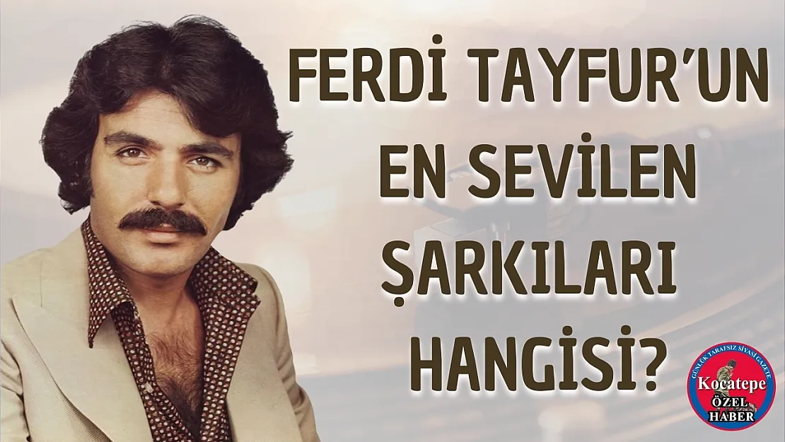 Ferdi Tayfur'un En Sevilen Şarkıları Hangisi?