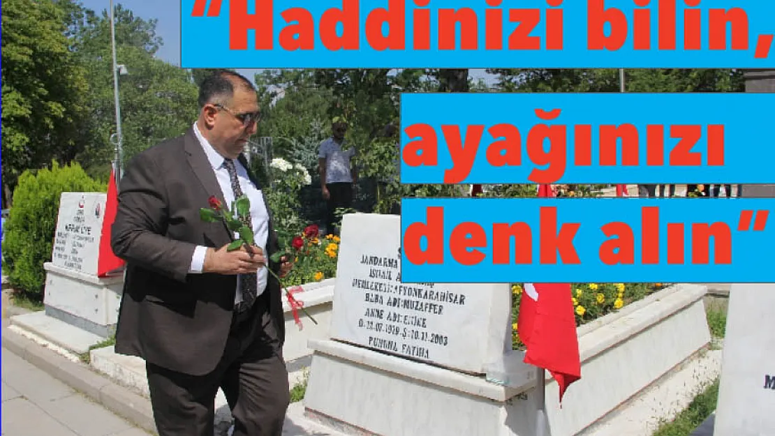 'Haddinizi bilin, ayağınızı denk alın'