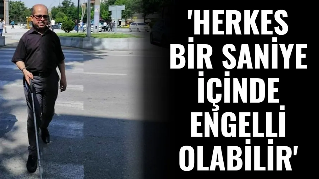 'Herkes Bir Saniye İçinde Engelli Olabilir'