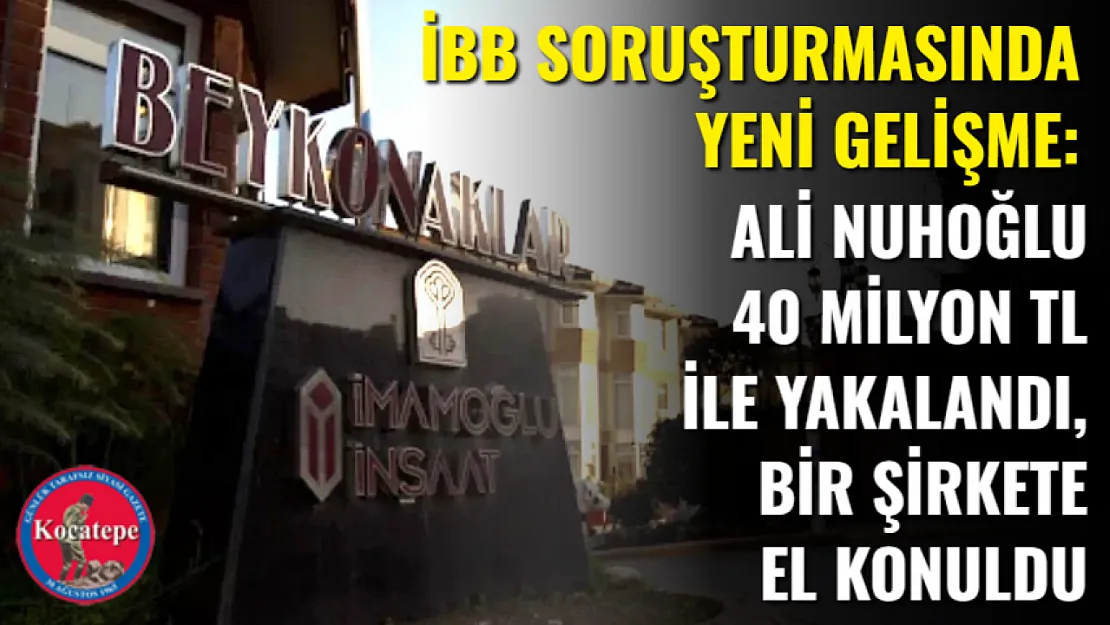 İBB Soruşturmasında Yeni Gelişme: Ali Nuhoğlu 40 Milyon TL ile Yakalandı, Bir Şirkete El Konuldu