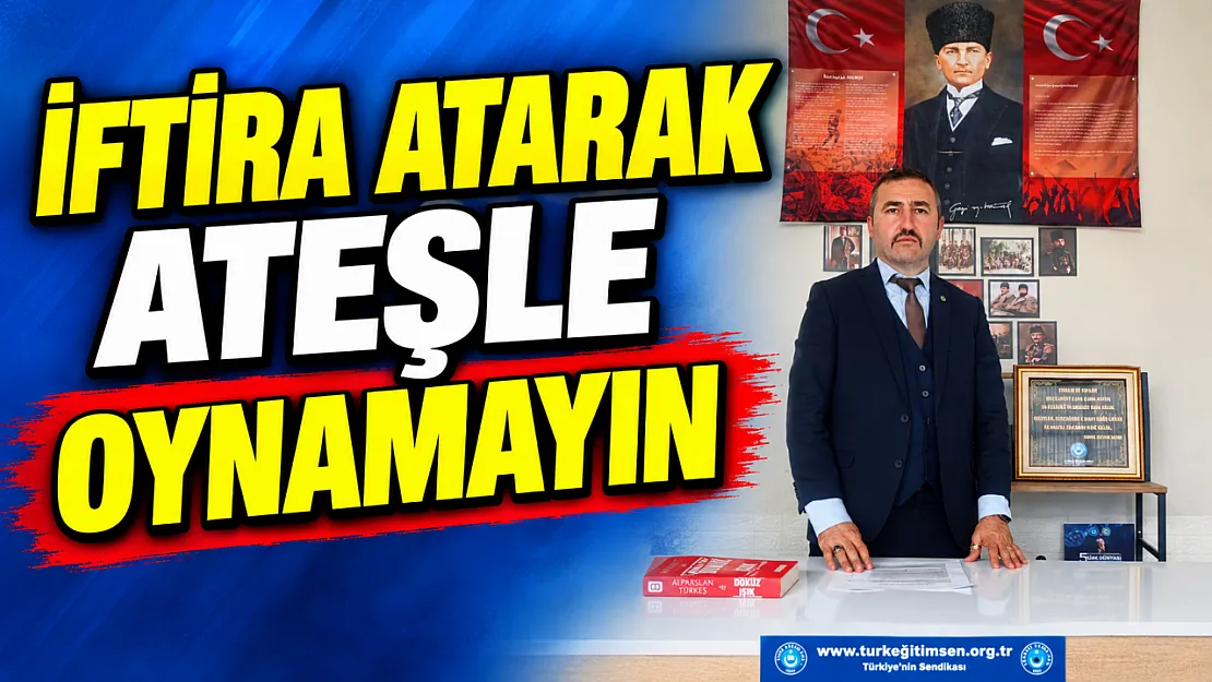 'İftira Atarak Ateşle Oynamayın'
