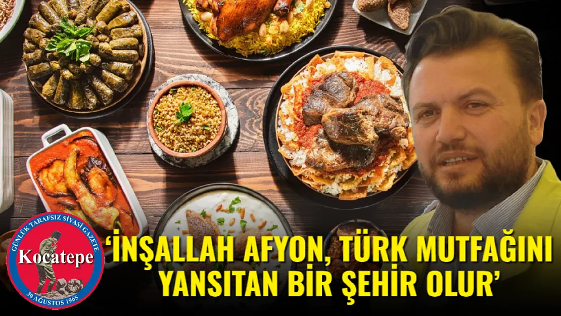 'İnşallah Afyon, Türk Mutfağını Yansıtan Bir Şehir Olur'