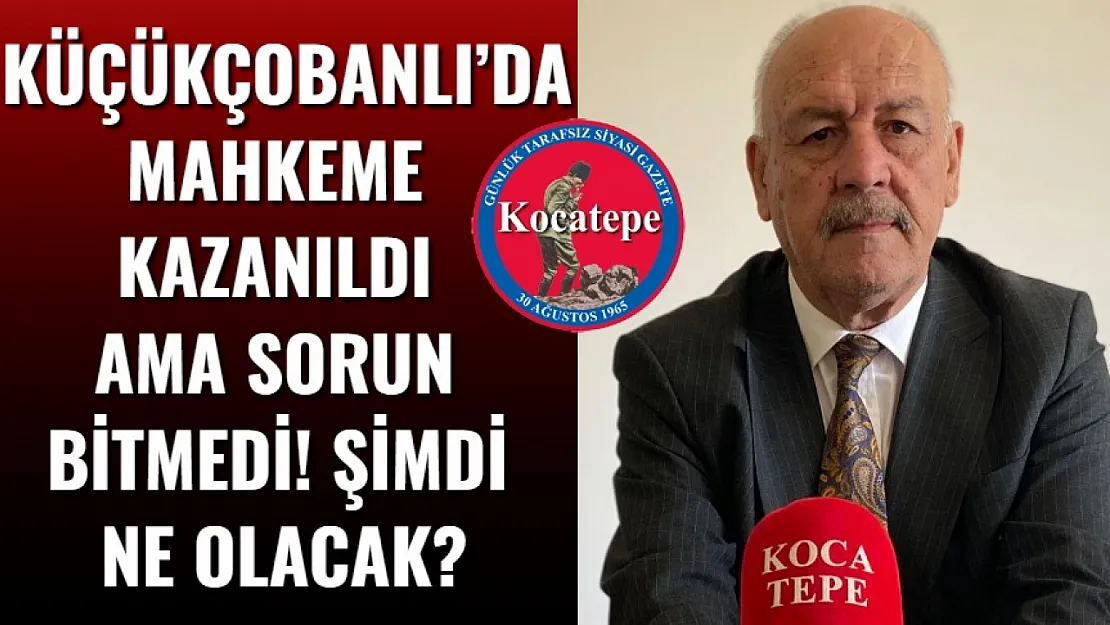 Küçükçobanlı'da Mahkeme Kazanıldı Ama Sorun Bitmedi! Şimdi Ne Olacak?