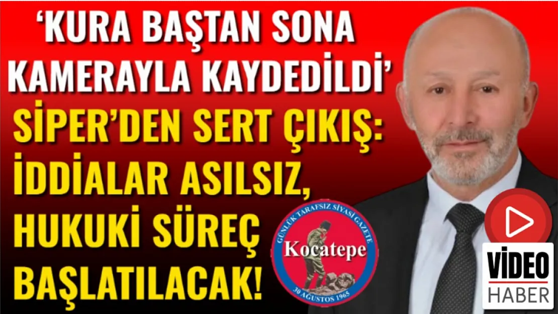 'Kura Baştan Sona Kamerayla Kaydedildi' Siper'den Sert Çıkış: İddialar Asılsız, Hukuki Süreç Başlatılacak!