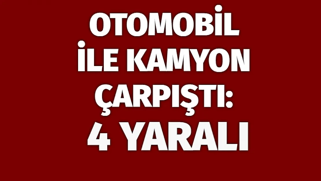 Otomobil ile kamyon çarpıştı: 4 yaralı