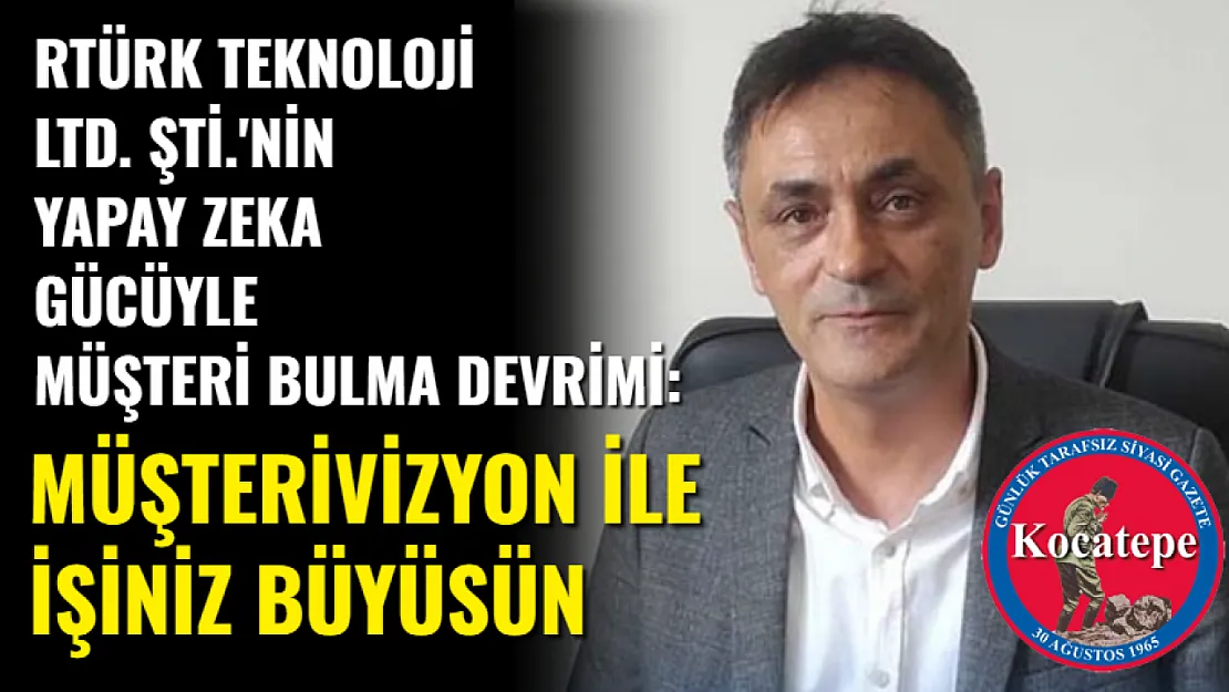 Rtürk teknoloji  Ltd. Şti.'nin Yapay Zeka Gücüyle Müşteri Bulma Devrimi: MüşteriVizyon ile İşiniz Büyüsün