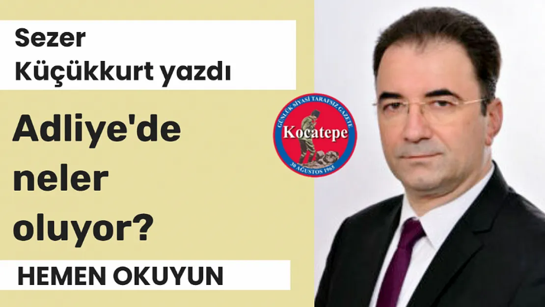 Sezer Küçükkurt Yazdı: Adliye'de Neler Oluyor?