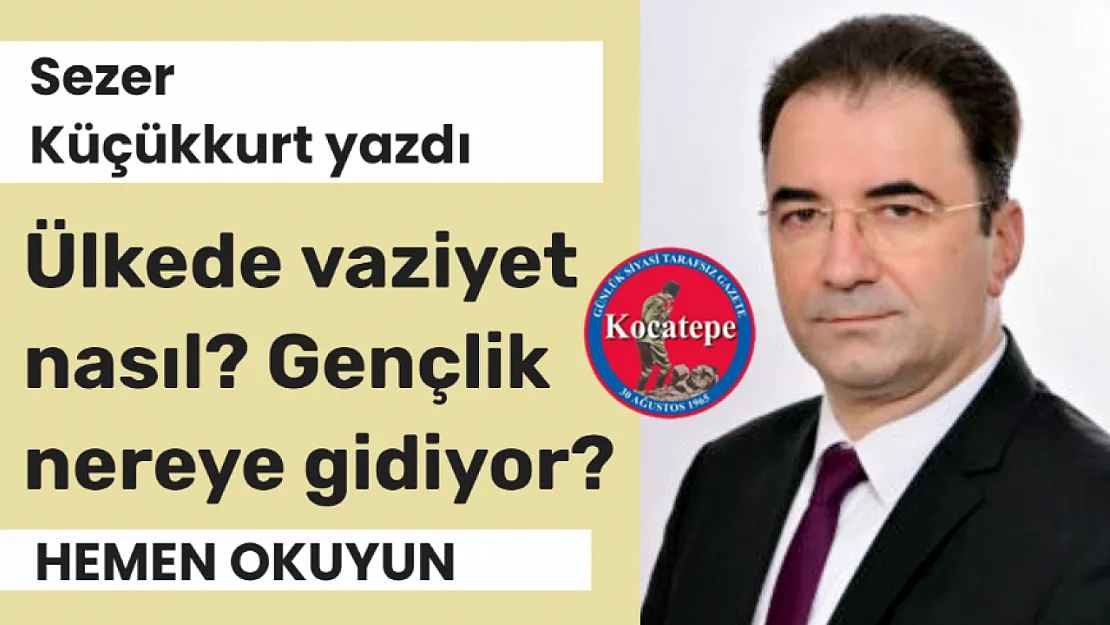 Sezer Küçükkurt Yazdı:  Ülkede Vaziyet asıl? Gençlik Nereye Gidiyor?