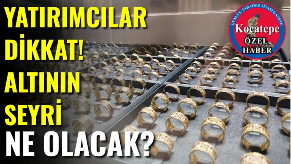 Yatırımcılar Dikkat! Altının Seyri Ne Olacak?