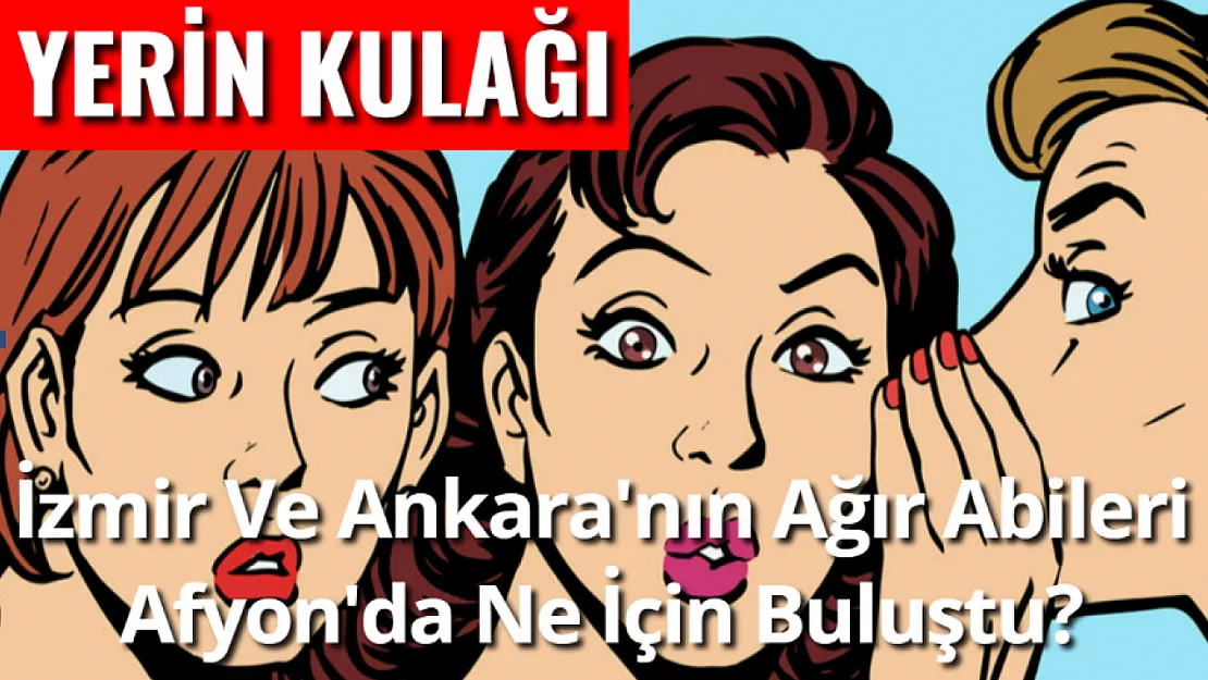 Yerin Kulağı: İzmir Ve Ankara'nın Ağır Abileri Afyon'da Ne İçin Buluştu?