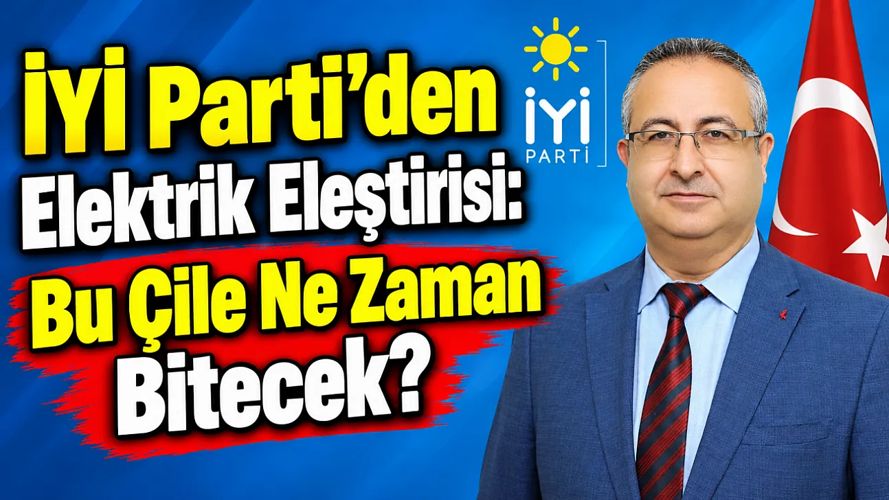 İYİ Parti'den Elektrik Eleştirisi: Bu Çile Ne Zaman Bitecek?