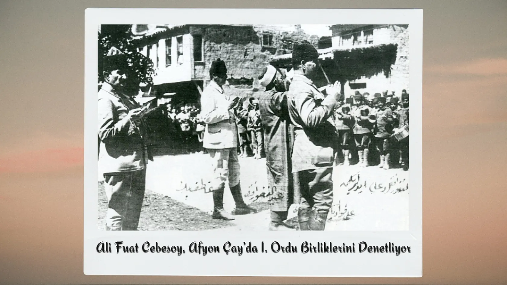 Büyük Taarruz'un Gizli Kalmış Fotoğraflarında Afyon