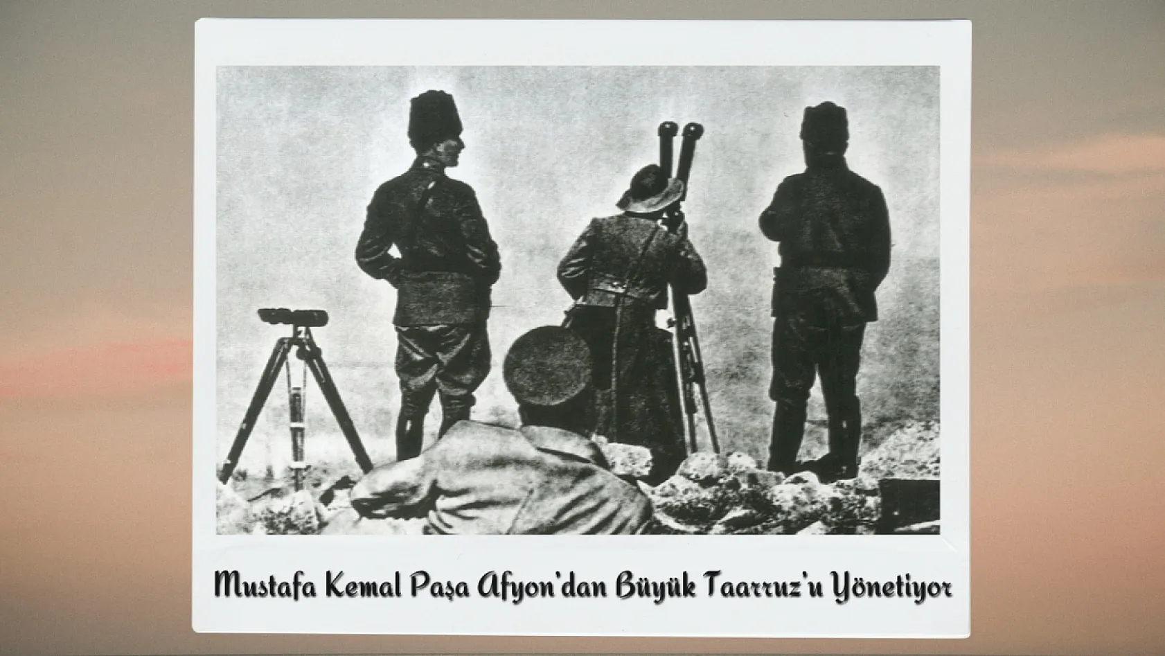 Büyük Taarruz'un Gizli Kalmış Fotoğraflarında Afyon