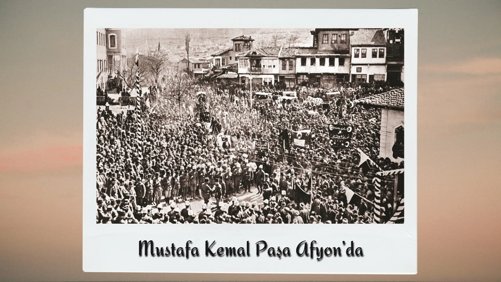 Büyük Taarruz'un Gizli Kalmış Fotoğraflarında Afyon