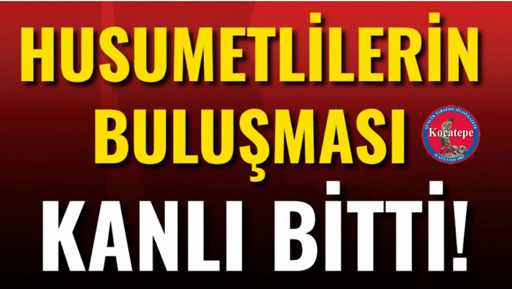 Husumetlilerin Buluşması Kanlı Bitti!