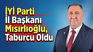 İYİ Parti İl Başkanı Mısırlıoğlu, Taburcu Oldu