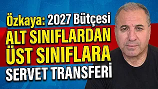 Özkaya: 2027 Bütçesi Alt Sınıflardan Üst Sınıflara Servet Transferi