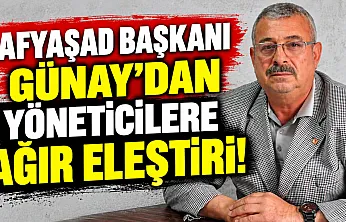 AFYAŞAD Başkanı Günay'dan Yöneticilere Ağır Eleştiri!