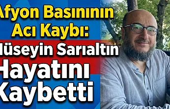 Afyon Basınının Acı Kaybı: Hüseyin Sarıaltın Hayatını Kaybetti