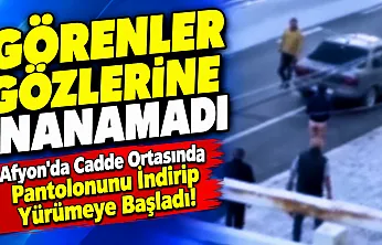 Afyon'da Cadde Ortasında Pantolonunu İndirip Yürümeye Başladı!