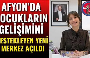 Afyon'da Çocukların Gelişimini Destekleyen Yeni Merkez Açıldı