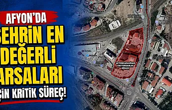 Afyon'da Şehrin En Değerli Arsaları İçin Kritik Süreç!