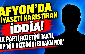 Afyon'da Siyaseti Karıştıran İddia!   'AK Parti Rozetini Taktı, CHP'nin Dizginini Bırakmıyor'