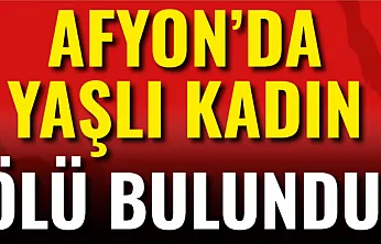 Afyon'da Yaşlı Kadın Ölü Bulundu!
