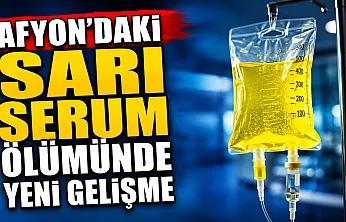 Afyon'daki Sarı Serum Ölümünde Yeni Gelişme