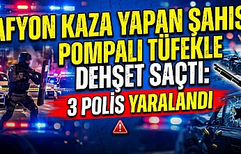 Afyon Kaza Yapan Şahıs Pompalı Tüfekle Dehşet Saçtı: 3 Polis Yaralandı