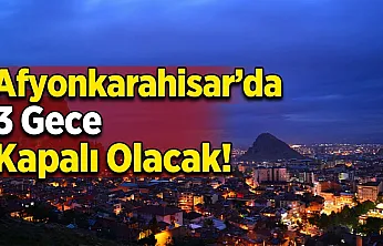 Afyonkarahisar'da 3 Gece Kapalı Olacak!