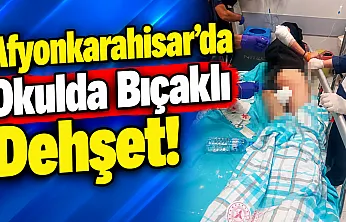 Afyonkarahisar'da Okulda Bıçaklı Dehşet!