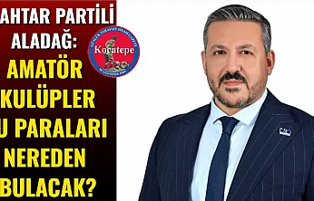 Anahtar Partili Aladağ: Amatör Kulüpler Bu Paraları Nereden Bulacak?