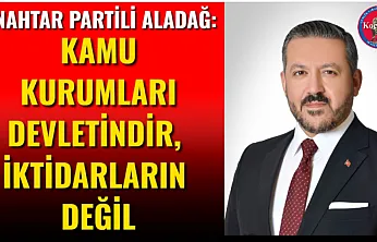 Anahtar Partili Aladağ: Kamu Kurumları Devletindir, İktidarların Değil