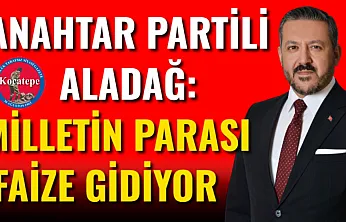 Anahtar Partili Aladağ: Milletin Parası Faize Gidiyor