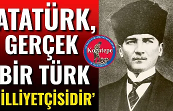 'Atatürk, Gerçek Bir Türk Milliyetçisidir'