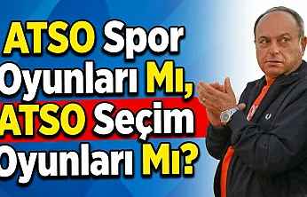 ATSO Spor Oyunları Mı, ATSO Seçim Oyunları Mı?